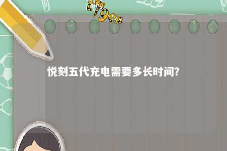 悦刻五代充电需要多长时间？ 